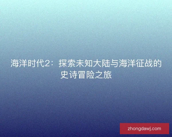海洋时代2：探索未知大陆与海洋征战的史诗冒险之旅