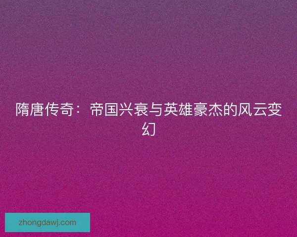 隋唐传奇:帝国兴衰与英雄豪杰的风云变幻 隋唐传奇:帝国兴衰与英雄豪杰的风云变幻