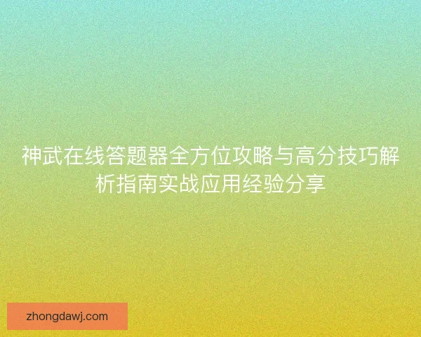 神武在线答题器全方位攻略与高分技巧解析指南实战应用经验分享