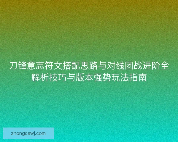 刀锋意志符文搭配思路与对线团战进阶全解析技巧与版本强势玩法指南 刀锋意志符文搭配思路与对线团战进阶全解析技巧与版本强势玩法指南