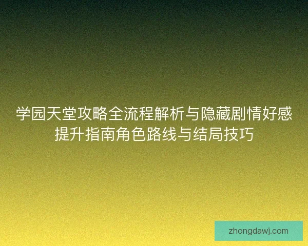 学园天堂攻略全流程解析与隐藏剧情好感提升指南角色路线与结局技巧 学园天堂攻略全流程解析与隐藏剧情好感提升指南角色路线与结局技巧