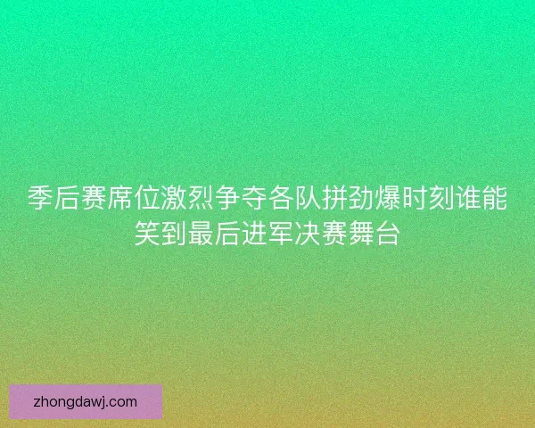 季后赛席位激烈争夺各队拼劲爆时刻谁能笑到最后进军决赛舞台