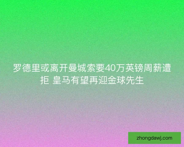 罗德里或离开曼城索要40万英镑周薪遭拒 皇马有望再迎金球先生