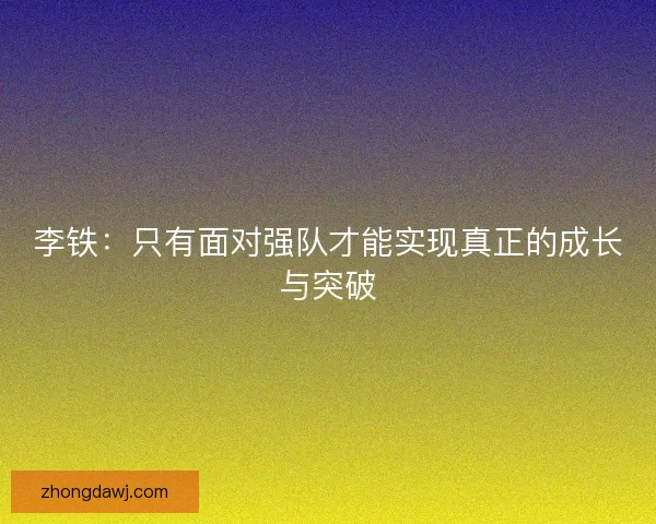 李铁：只有面对强队才能实现真正的成长与突破